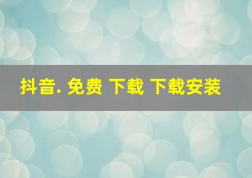 抖音. 免费 下载 下载安装